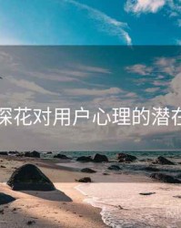 国产探花对用户心理的潜在影响