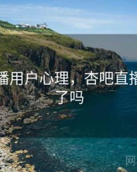 杏吧直播用户心理，杏吧直播改名字了吗