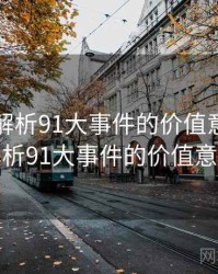 多维度解析91大事件的价值意义，多维度解析91大事件的价值意义在于
