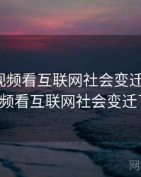 从新91视频看互联网社会变迁，从新91视频看互联网社会变迁了吗