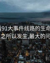 从数据看91大事件线路的生命周期，911事件之所以发生,最大的问题在于