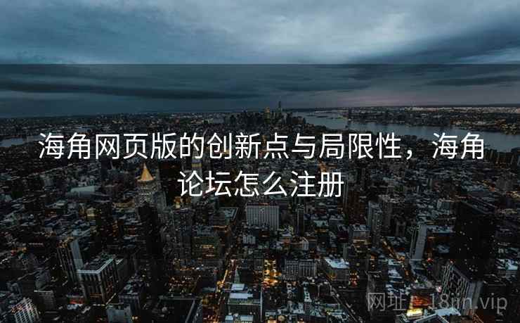 海角网页版的创新点与局限性，海角论坛怎么注册