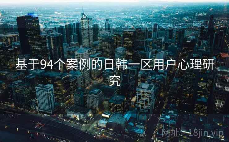 基于94个案例的日韩一区用户心理研究