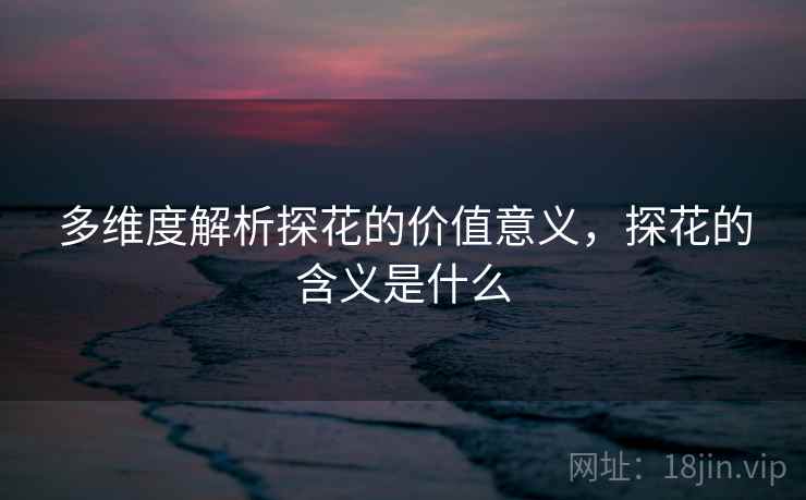 多维度解析探花的价值意义，探花的含义是什么