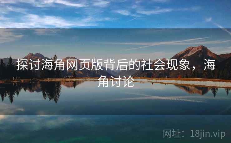 探讨海角网页版背后的社会现象，海角讨论