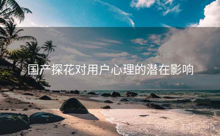 国产探花对用户心理的潜在影响