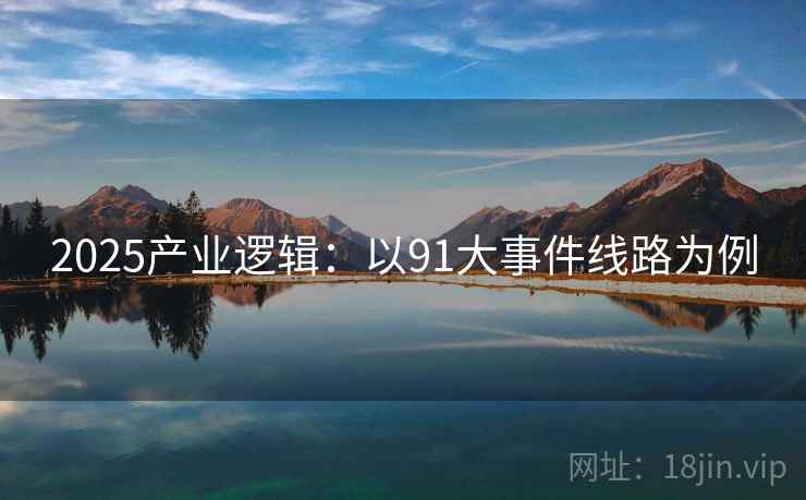 2025产业逻辑：以91大事件线路为例