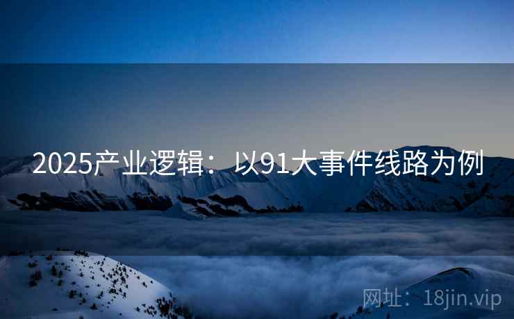 2025产业逻辑：以91大事件线路为例