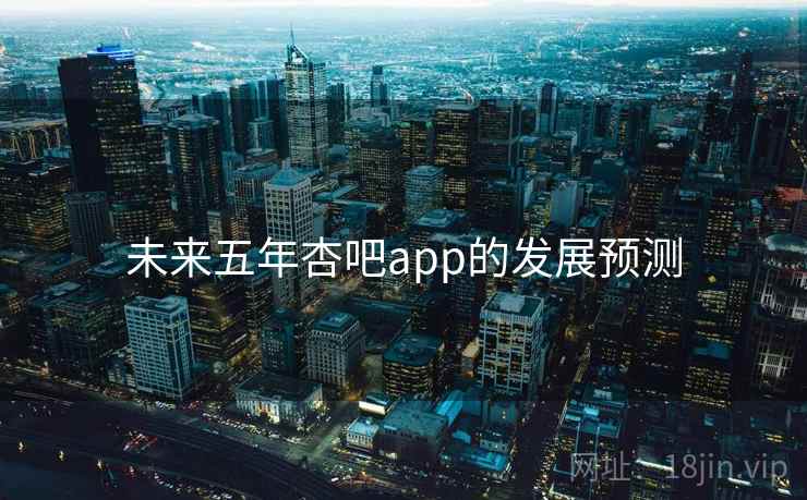 未来五年杏吧app的发展预测