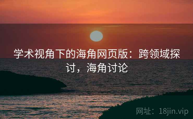 学术视角下的海角网页版：跨领域探讨，海角讨论