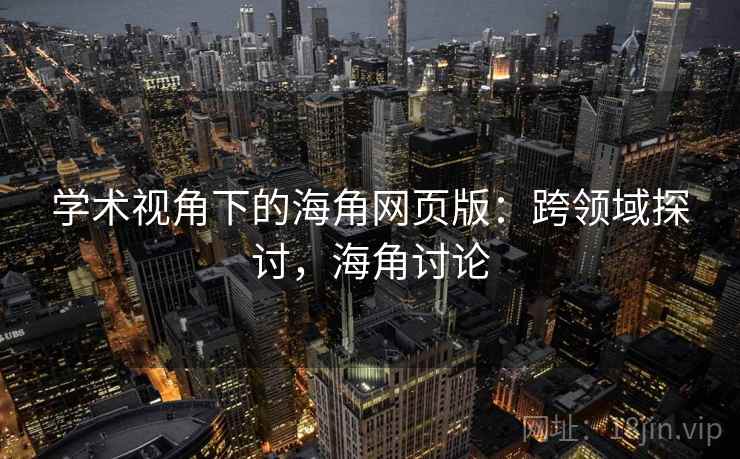 学术视角下的海角网页版：跨领域探讨，海角讨论