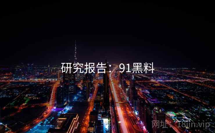 研究报告：91黑料