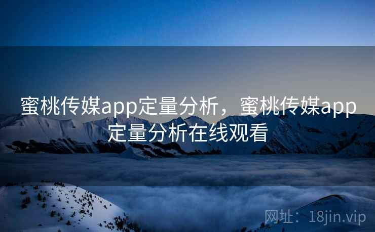 蜜桃传媒app定量分析,蜜桃传媒app定量分析在线观看 蜜桃传媒app定量分析,蜜桃传媒app定量分析在线观看