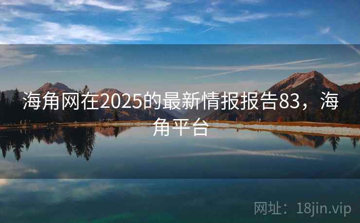 海角网在2025的最新情报报告83，海角平台