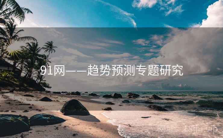 91网——趋势预测专题研究 91网——趋势预测专题研究