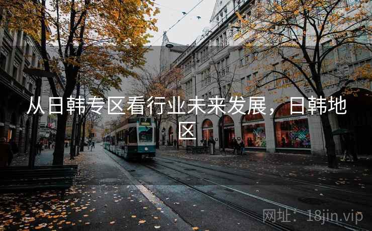 从日韩专区看行业未来发展，日韩地区