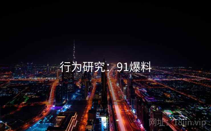 行为研究：91爆料