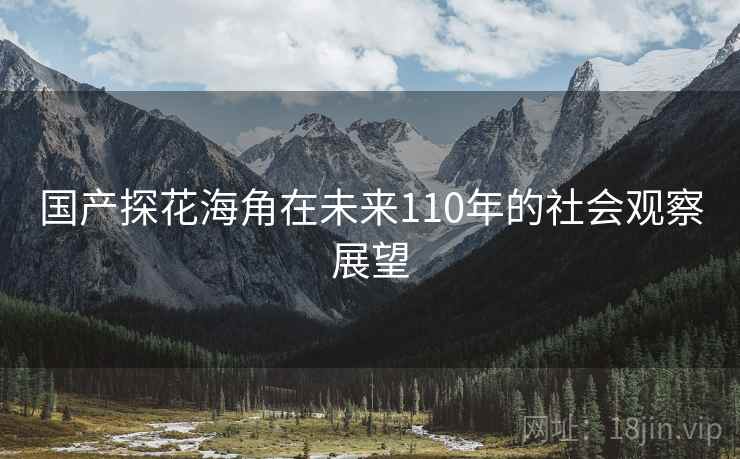 国产探花海角在未来110年的社会观察展望