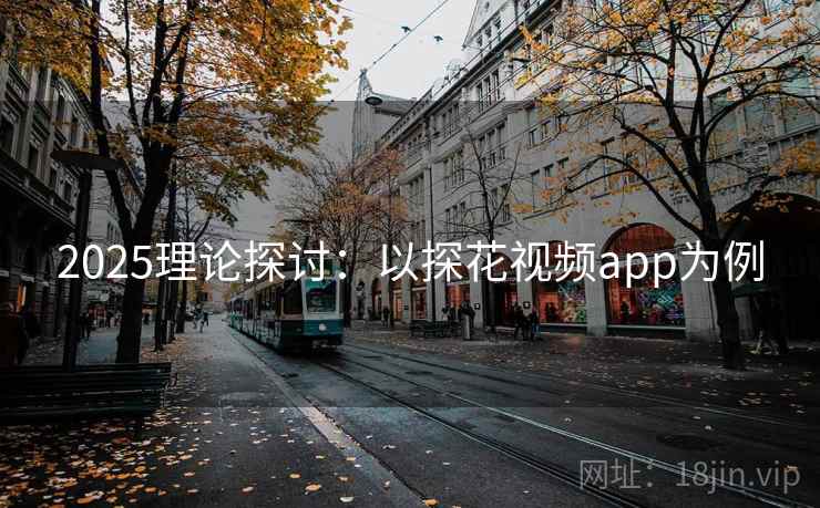 2025理论探讨：以探花视频app为例