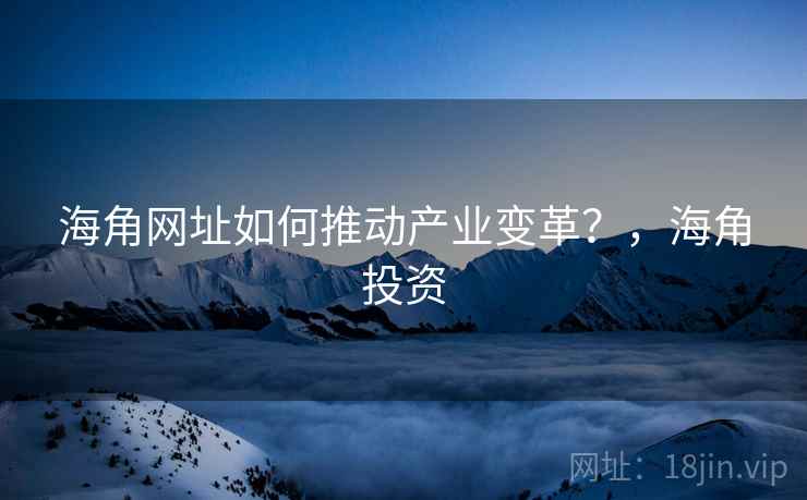 海角网址如何推动产业变革？，海角投资