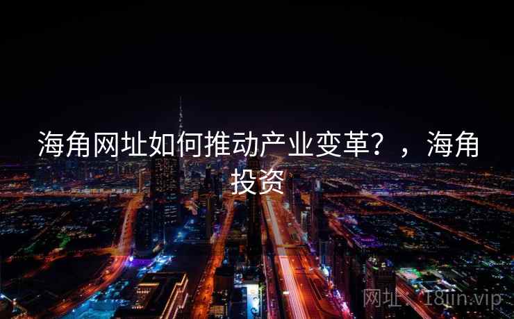 海角网址如何推动产业变革？，海角投资